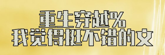 重生穿越%我觉得挺不错的文
